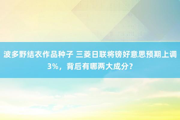 波多野结衣作品种子 三菱日联将镑好意思预期上调3%，背后有哪两大成分？