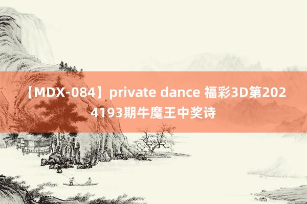 【MDX-084】private dance 福彩3D第2024193期牛魔王中奖诗