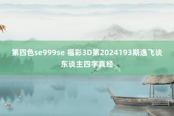 第四色se999se 福彩3D第2024193期逸飞谈东谈主四字真经