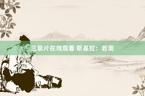 三圾片在线观看 斯基拉：若奥