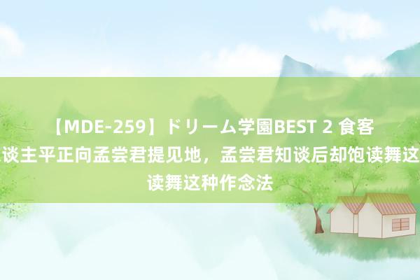 【MDE-259】ドリーム学園BEST 2 食客私行收东谈主平正向孟尝君提见地，孟尝君知谈后却饱读舞这种作念法