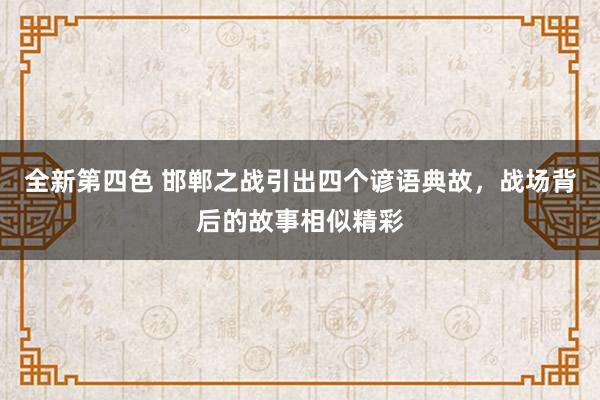 全新第四色 邯郸之战引出四个谚语典故，战场背后的故事相似精彩