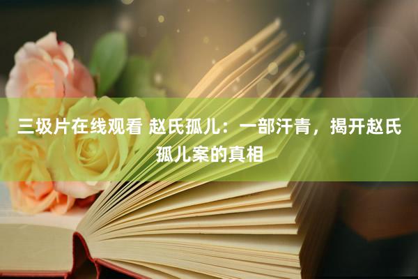 三圾片在线观看 赵氏孤儿：一部汗青，揭开赵氏孤儿案的真相