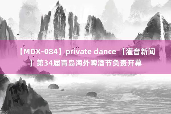 【MDX-084】private dance 【灌音新闻】第34届青岛海外啤酒节负责开幕