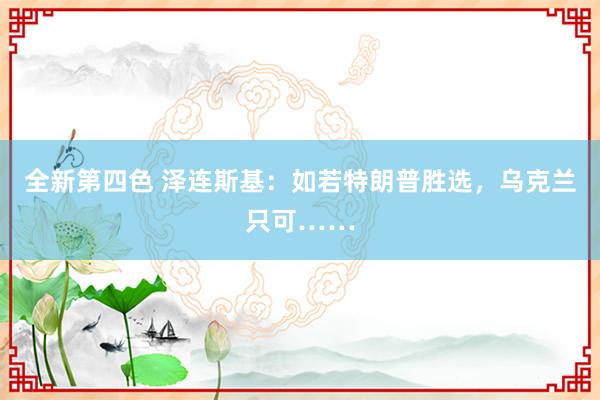 全新第四色 泽连斯基：如若特朗普胜选，乌克兰只可……