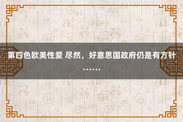 第四色欧美性爱 尽然，好意思国政府仍是有方针……