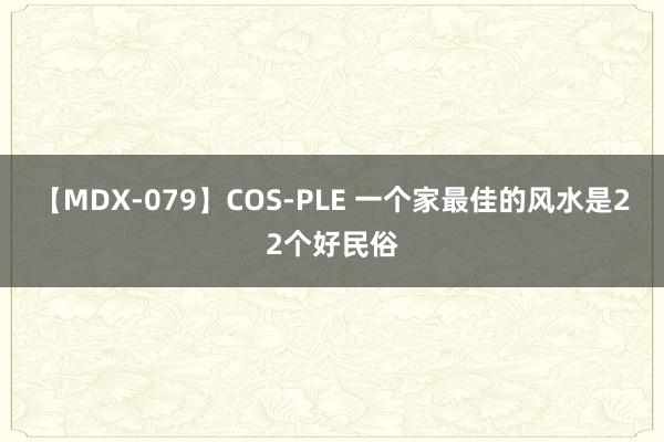 【MDX-079】COS-PLE 一个家最佳的风水是22个好民俗