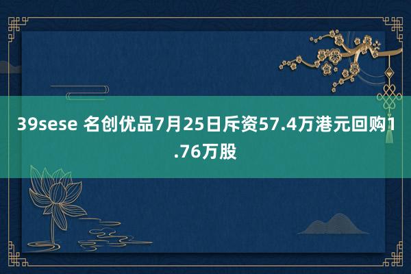 39sese 名创优品7月25日斥资57.4万港元回购1.76万股