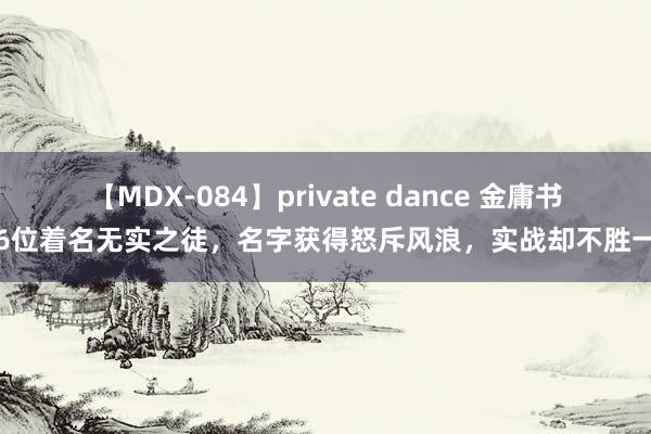 【MDX-084】private dance 金庸书中6位着名无实之徒，名字获得怒斥风浪，实战却不胜一击