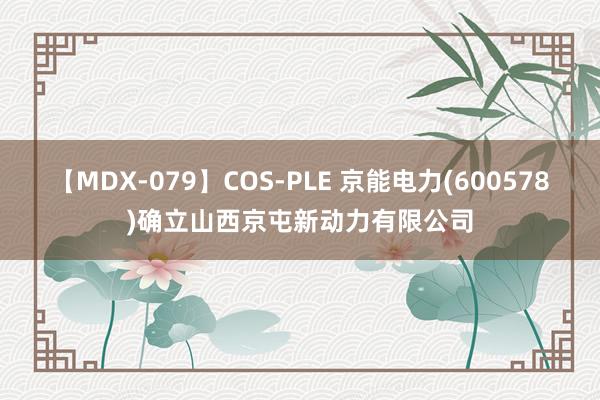 【MDX-079】COS-PLE 京能电力(600578)确立山西京屯新动力有限公司