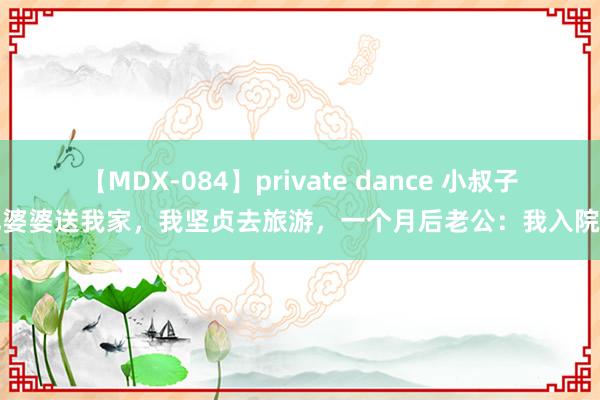 【MDX-084】private dance 小叔子把婆婆送我家，我坚贞去旅游，一个月后老公：我入院了