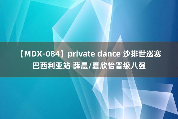 【MDX-084】private dance 沙排世巡赛巴西利亚站 薛晨/夏欣怡晋级八强