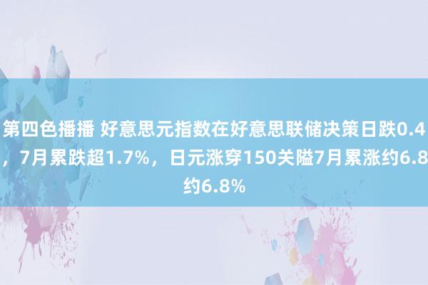 第四色播播 好意思元指数在好意思联储决策日跌0.4%，7月累跌超1.7%，日元涨穿150关隘7月累涨约6.8%