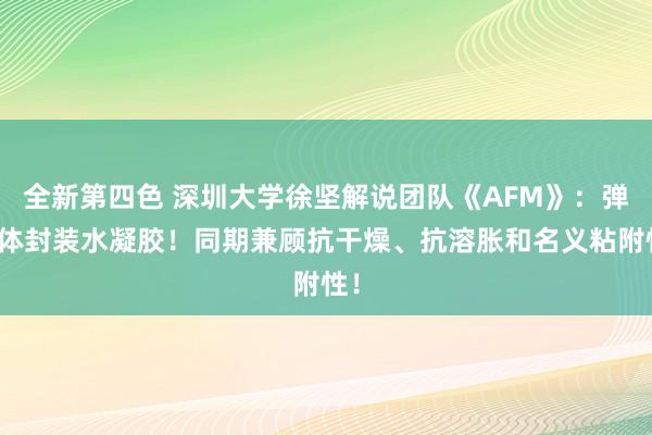 全新第四色 深圳大学徐坚解说团队《AFM》：弹性体封装水凝胶！同期兼顾抗干燥、抗溶胀和名义粘附性！