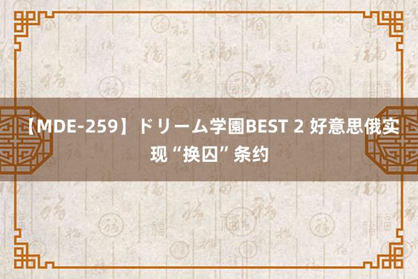 【MDE-259】ドリーム学園BEST 2 好意思俄实现“换囚”条约