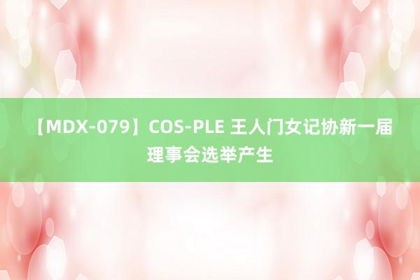 【MDX-079】COS-PLE 王人门女记协新一届理事会选举产生