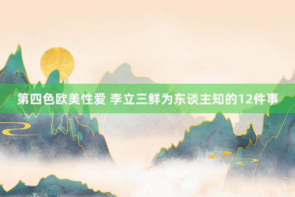 第四色欧美性爱 李立三鲜为东谈主知的12件事