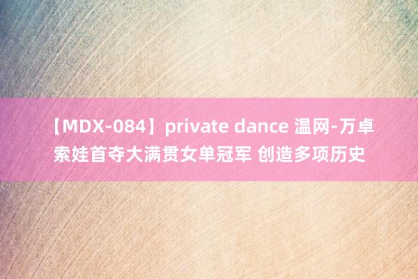 【MDX-084】private dance 温网-万卓索娃首夺大满贯女单冠军 创造多项历史