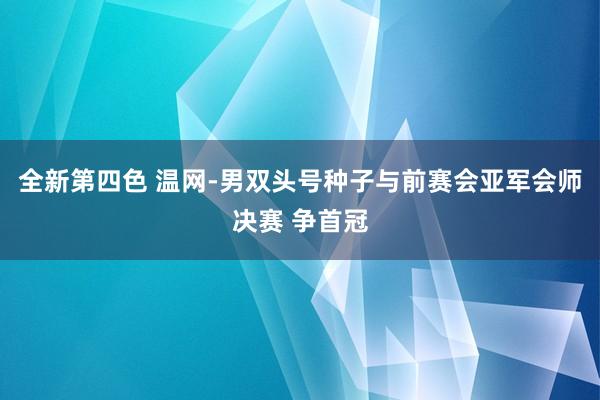 全新第四色 温网-男双头号种子与前赛会亚军会师决赛 争首冠