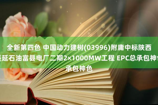 全新第四色 中国动力建树(03996)附庸中标陕西蔓延石油富县电厂二期2×1000MW工程 EPC总承包神色