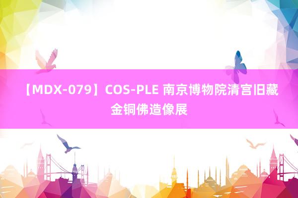 【MDX-079】COS-PLE 南京博物院清宫旧藏金铜佛造像展