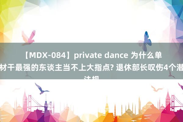 【MDX-084】private dance 为什么单元里材干最强的东谈主当不上大指点? 退休部长叹伤4个潜法规