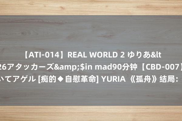 【ATI-014】REAL WORLD 2 ゆりあ</a>2004-08-26アタッカーズ&$in mad90分钟【CBD-007】貴方のオナニー見といてアゲル [痴的◆自慰革命] YURIA 《孤舟》结局：丁建生现身！八号细胞坐不住了，肖若彤堕入局中局