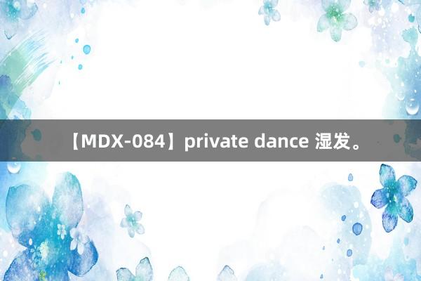 【MDX-084】private dance 湿发<a href=