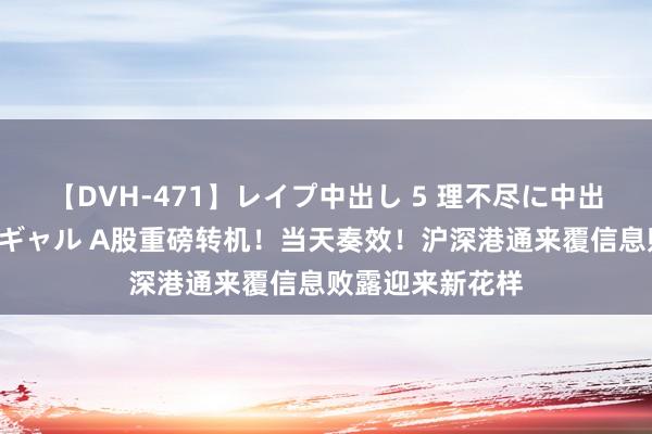 【DVH-471】レイプ中出し 5 理不尽に中出しされた7人のギャル A股重磅转机！当天奏效！沪深港通来覆信息败露迎来新花样