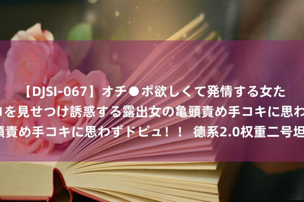 【DJSI-067】オチ●ポ欲しくて発情する女たち ところ構わずオマ●コを見せつけ誘惑する露出女の亀頭責め手コキに思わずドピュ！！ 德系2.0权重二号坦克F型