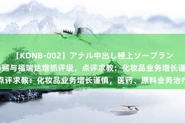 【KONB-002】アナル中出し極上ソープランドBEST4時間 万联证券赐与福瑞达增抓评级，点评求教：化妆品业务增长谨慎，医药、原料业务治疗