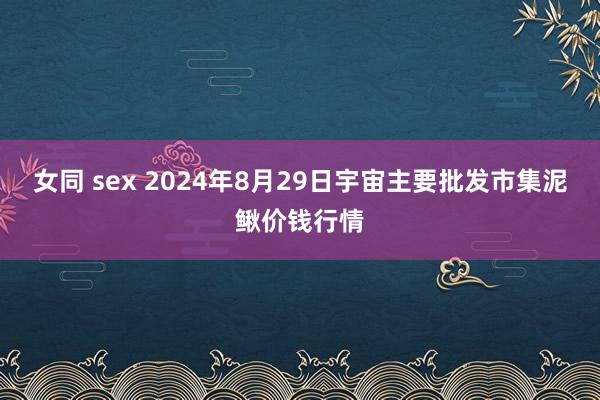 女同 sex 2024年8月29日宇宙主要批发市集泥鳅价钱行情