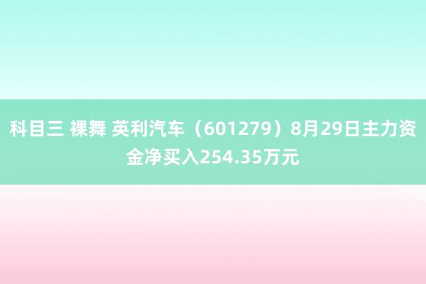 科目三 裸舞 英利汽车（601279）8月29日主力资金净买入254.35万元