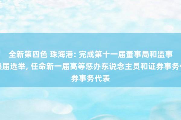 全新第四色 珠海港: 完成第十一届董事局和监事会换届选举, 任命新一届高等惩办东说念主员和证券事务代表