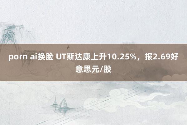 porn ai换脸 UT斯达康上升10.25%，报2.69好意思元/股