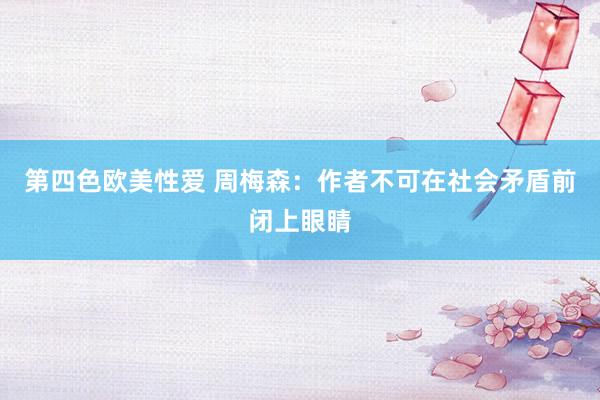 第四色欧美性爱 周梅森：作者不可在社会矛盾前闭上眼睛