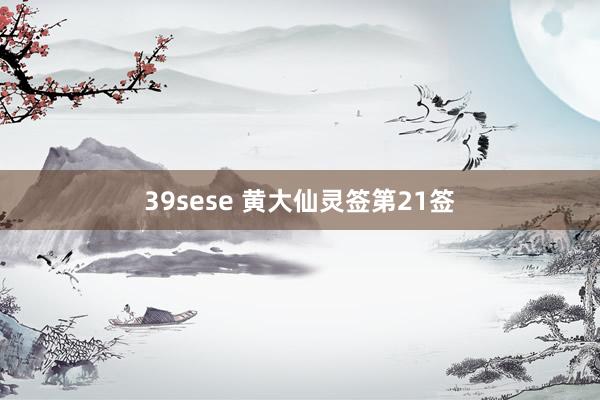 39sese 黄大仙灵签第21签