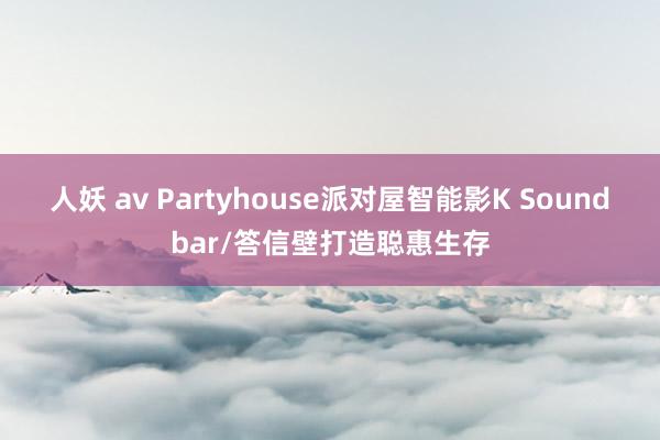 人妖 av Partyhouse派对屋智能影K Soundbar/答信壁打造聪惠生存