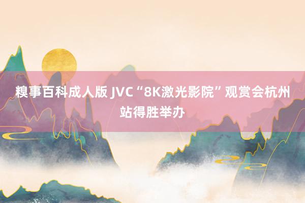 糗事百科成人版 JVC“8K激光影院”观赏会杭州站得胜举办