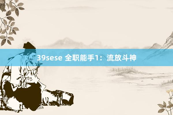 39sese 全职能手1：流放斗神