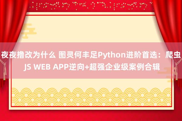 夜夜撸改为什么 图灵何丰足Python进阶首选：爬虫 JS WEB APP逆向+超强企业级案例合辑