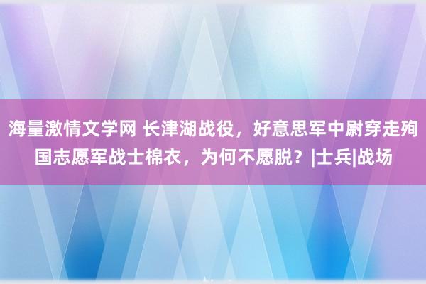 海量激情文学网 长津湖战役，好意思军中尉穿走殉国志愿军战士棉衣，为何不愿脱？|士兵|战场