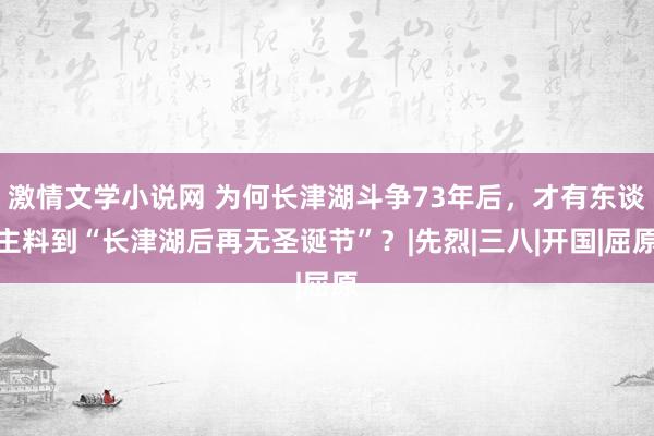 激情文学小说网 为何长津湖斗争73年后，才有东谈主料到“长津湖后再无圣诞节”？|先烈|三八|开国|屈原