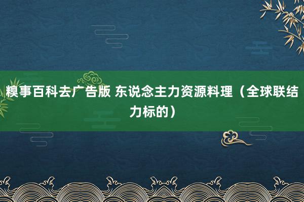 糗事百科去广告版 东说念主力资源料理（全球联结力标的）