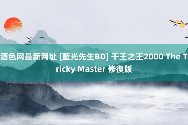 酒色网最新网址 [藍光先生BD] 千王之王2000 The Tricky Master 修復版